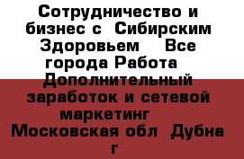 Сотрудничество и бизнес с “Сибирским Здоровьем“ - Все города Работа » Дополнительный заработок и сетевой маркетинг   . Московская обл.,Дубна г.